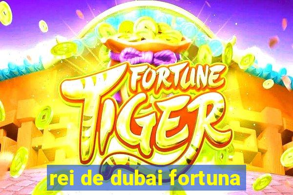 rei de dubai fortuna