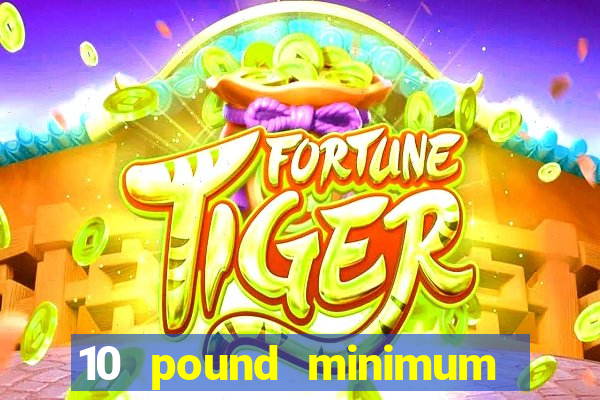 10 pound minimum deposit casino uk