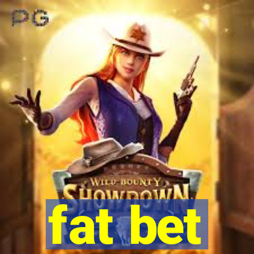 fat bet