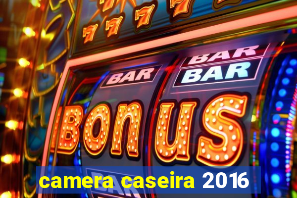 camera caseira 2016