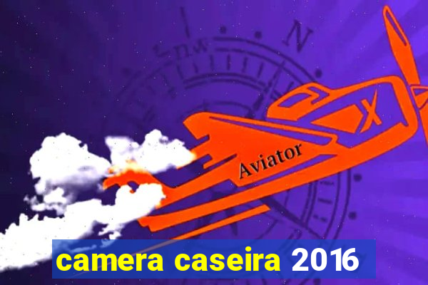 camera caseira 2016