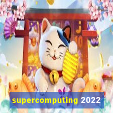 supercomputing 2022