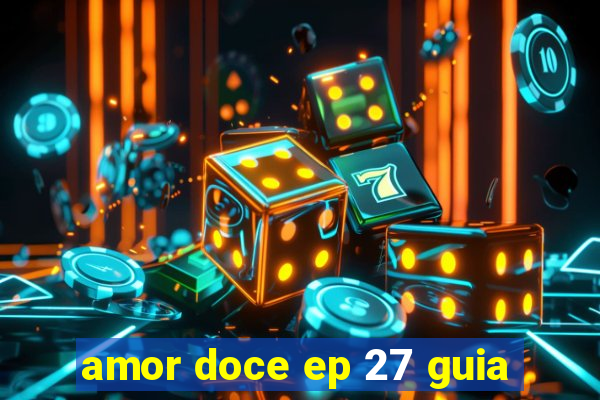 amor doce ep 27 guia