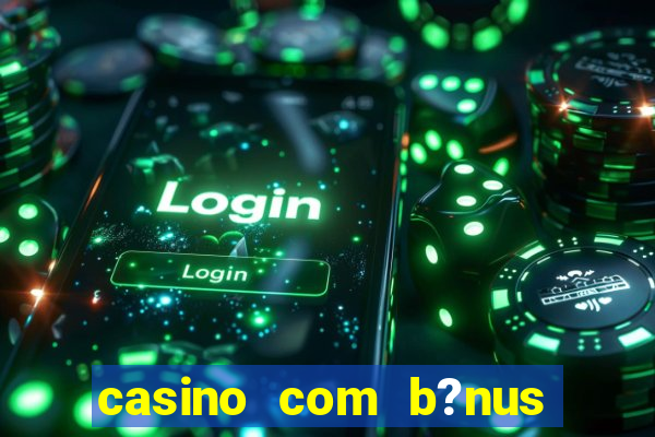 casino com b?nus de cadastro sem deposito