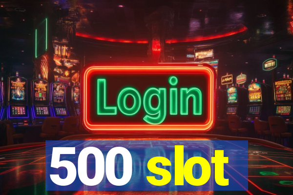 500 slot