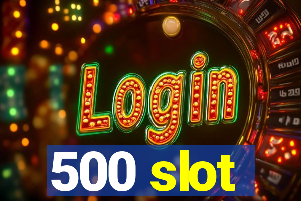 500 slot