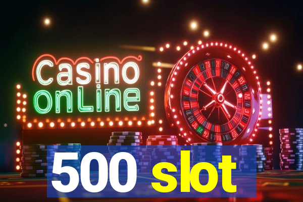 500 slot