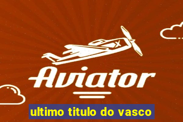 ultimo titulo do vasco