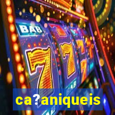 ca?aniqueis