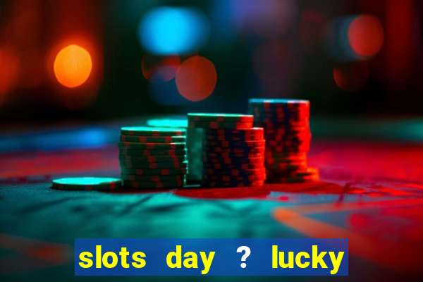 slots day ? lucky cash casino