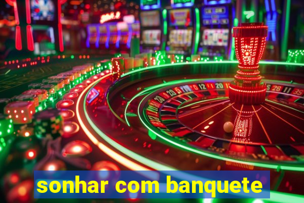 sonhar com banquete