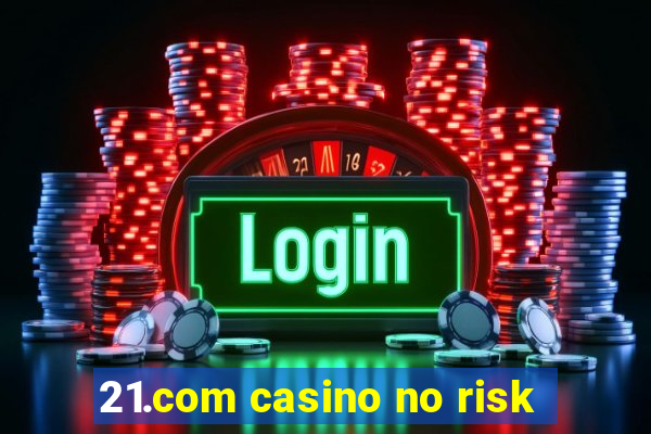 21.com casino no risk