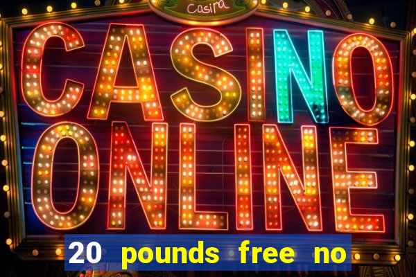 20 pounds free no deposit casino