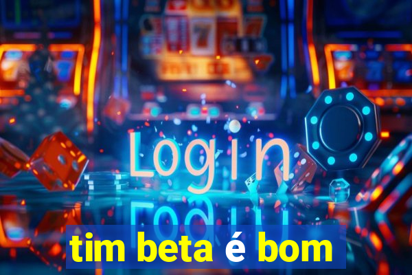 tim beta é bom