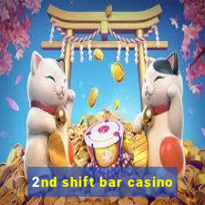 2nd shift bar casino