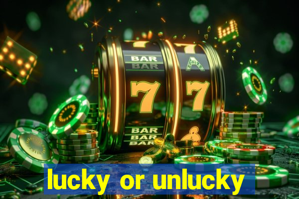 lucky or unlucky