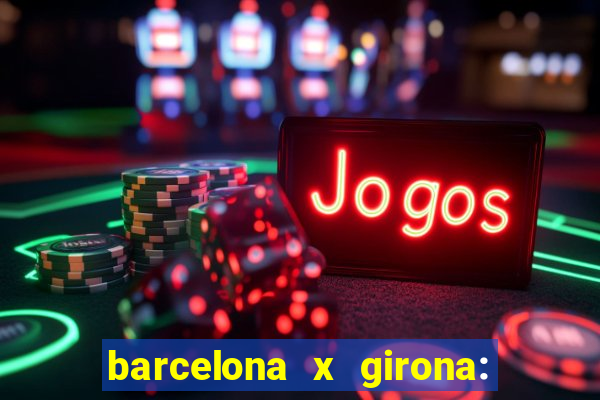 barcelona x girona: onde assistir