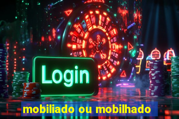 mobiliado ou mobilhado