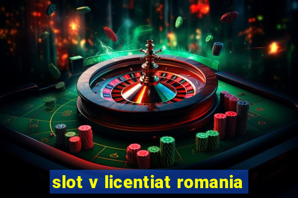 slot v licentiat romania