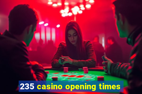 235 casino opening times