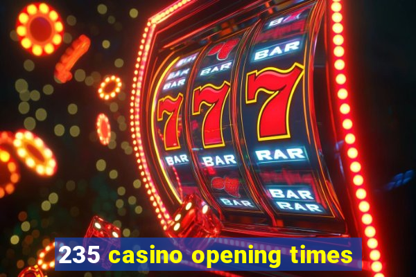 235 casino opening times