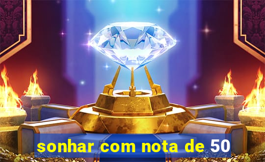 sonhar com nota de 50