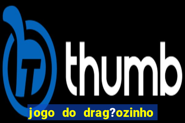 jogo do drag?ozinho que ganha dinheiro