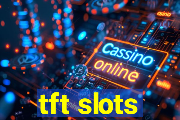 tft slots