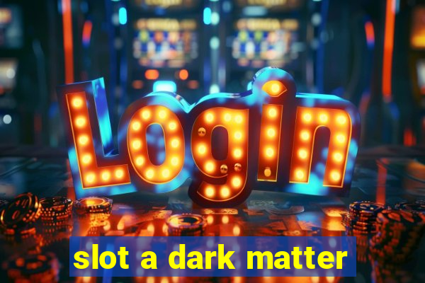 slot a dark matter