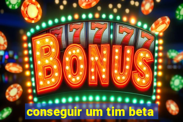 conseguir um tim beta