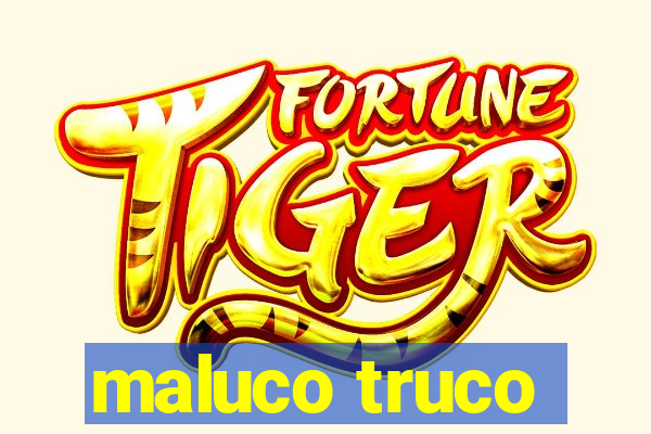 maluco truco