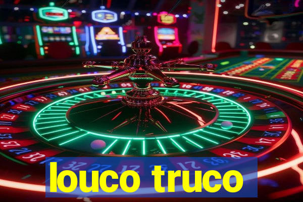 louco truco