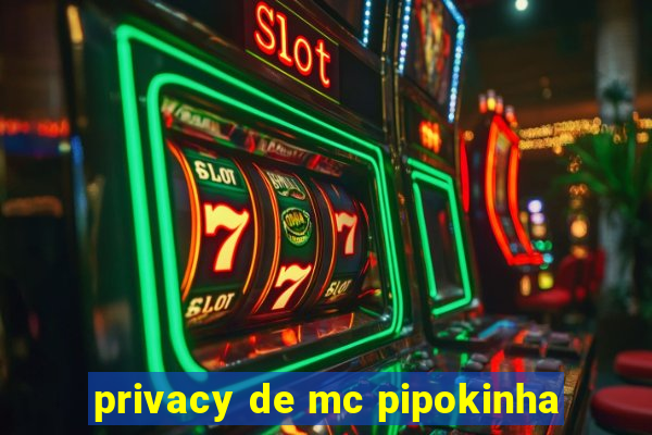 privacy de mc pipokinha