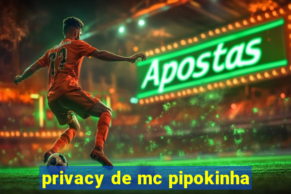 privacy de mc pipokinha