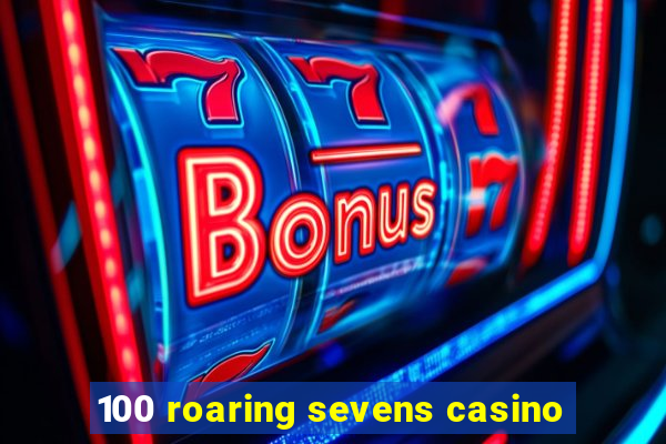 100 roaring sevens casino