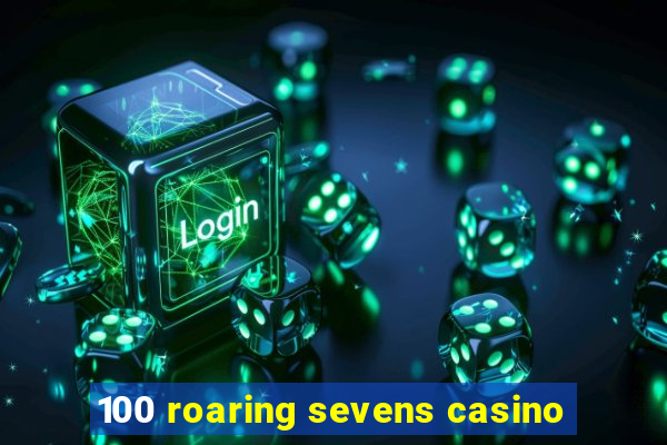 100 roaring sevens casino