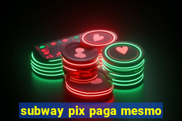 subway pix paga mesmo