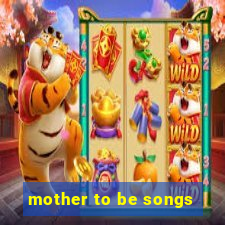 mother to be songs