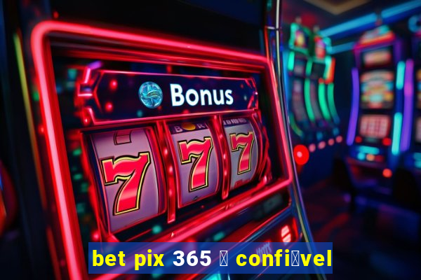 bet pix 365 茅 confi谩vel