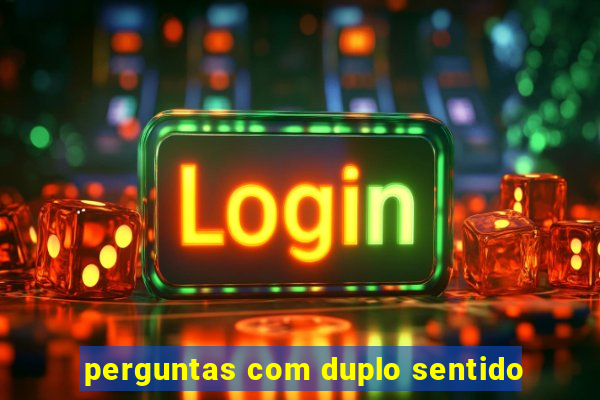 perguntas com duplo sentido