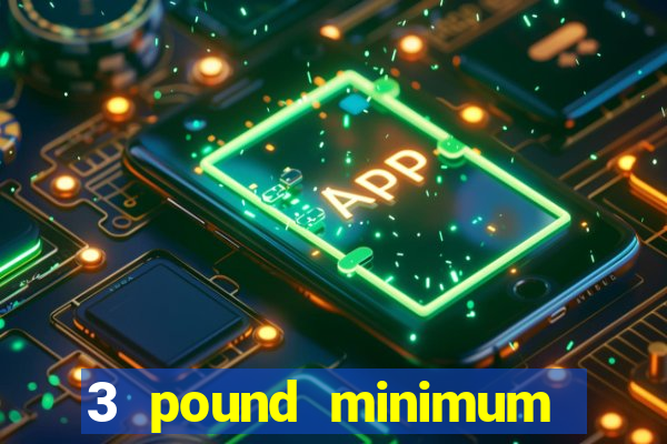 3 pound minimum deposit casino