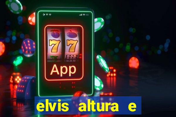 elvis altura e peso elvis bugalu altura e