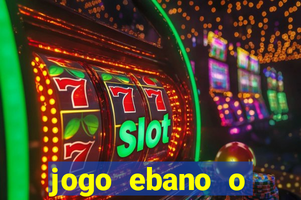 jogo ebano o regresso do rei