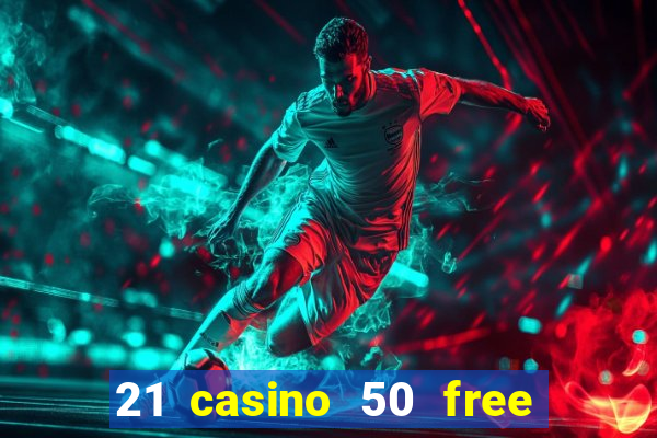 21 casino 50 free spins no deposit