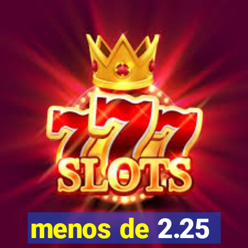 menos de 2.25