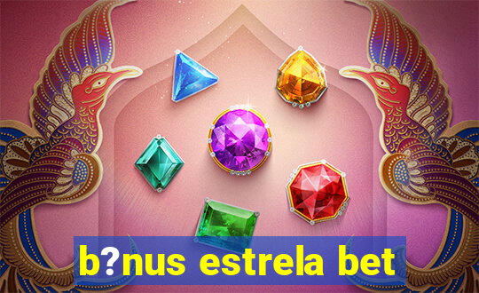 b?nus estrela bet