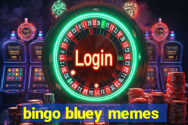 bingo bluey memes