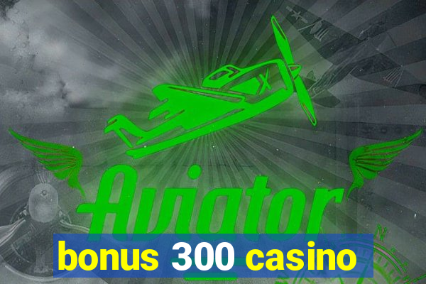 bonus 300 casino