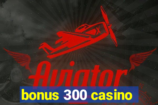 bonus 300 casino