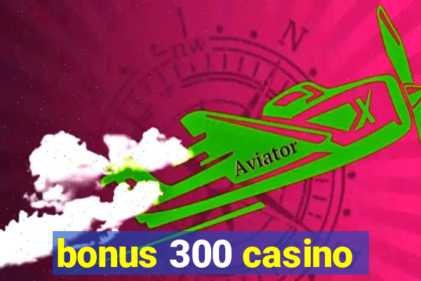 bonus 300 casino